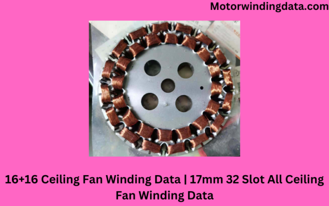 16+16 Ceiling Fan Winding Data | 17mm 32 Slot All Ceiling Fan Winding Data